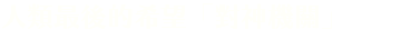 人類最後的希望「對神機關」